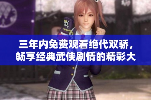 三年内免费观看绝代双骄，畅享经典武侠剧情的精彩大戏