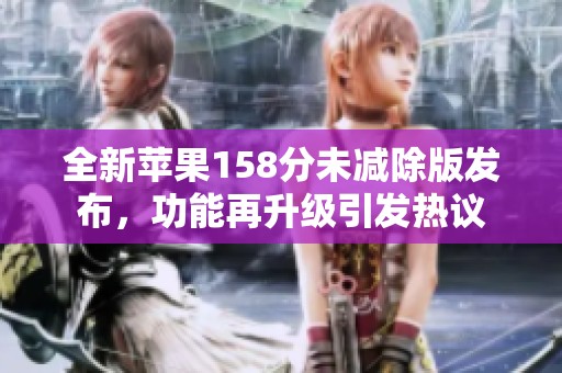 全新苹果158分未减除版发布，功能再升级引发热议