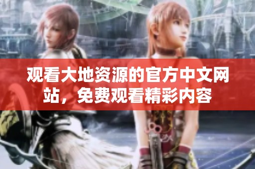 观看大地资源的官方中文网站，免费观看精彩内容