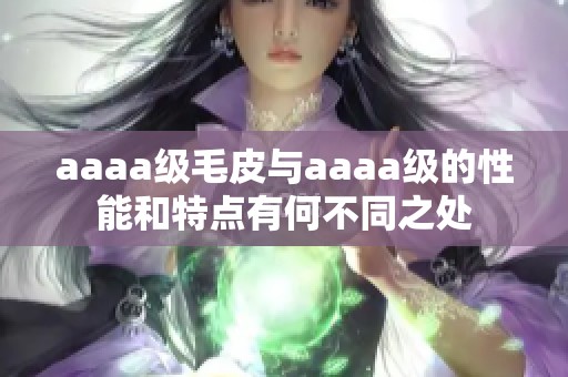 aaaa级毛皮与aaaa级的性能和特点有何不同之处