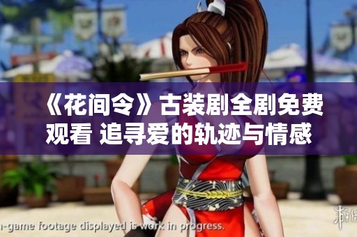 《花间令》古装剧全剧免费观看 追寻爱的轨迹与情感的倾诉