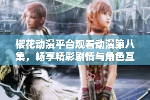 樱花动漫平台观看动漫第八集，畅享精彩剧情与角色互动