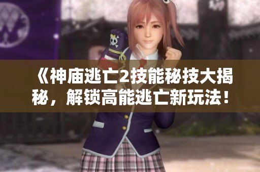 《神庙逃亡2技能秘技大揭秘，解锁高能逃亡新玩法！》