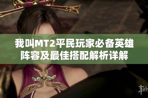我叫MT2平民玩家必备英雄阵容及最佳搭配解析详解