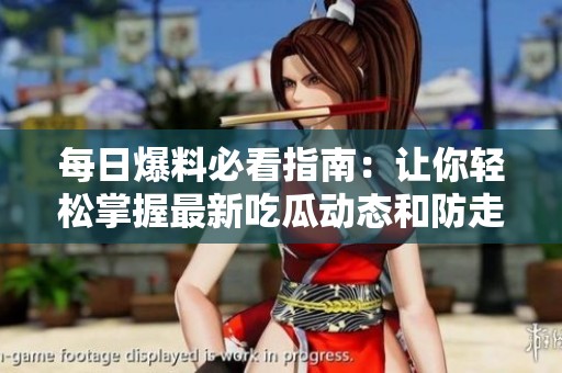每日爆料必看指南：让你轻松掌握最新吃瓜动态和防走丢技巧