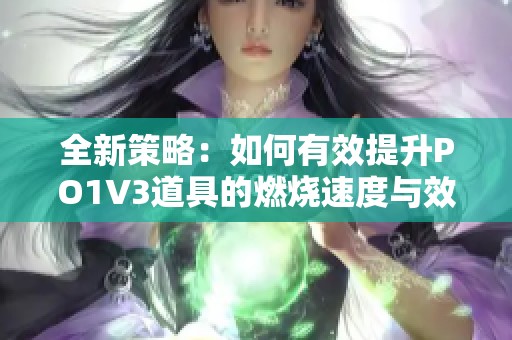 全新策略：如何有效提升PO1V3道具的燃烧速度与效率