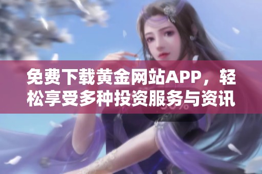 免费下载黄金网站APP，轻松享受多种投资服务与资讯