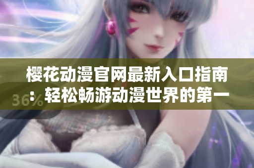 樱花动漫官网最新入口指南：轻松畅游动漫世界的第一步