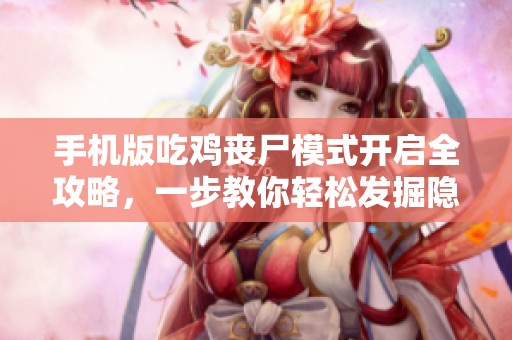 手机版吃鸡丧尸模式开启全攻略，一步教你轻松发掘隐藏选项