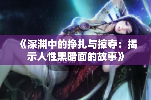 《深渊中的挣扎与掠夺：揭示人性黑暗面的故事》