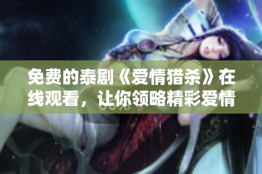 免费的泰剧《爱情猎杀》在线观看，让你领略精彩爱情故事