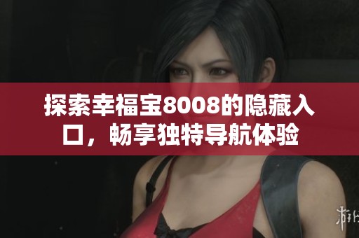 探索幸福宝8008的隐藏入口，畅享独特导航体验
