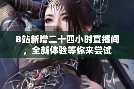 B站新增二十四小时直播间，全新体验等你来尝试