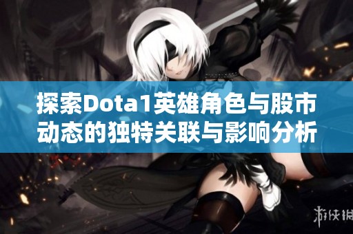 探索Dota1英雄角色与股市动态的独特关联与影响分析