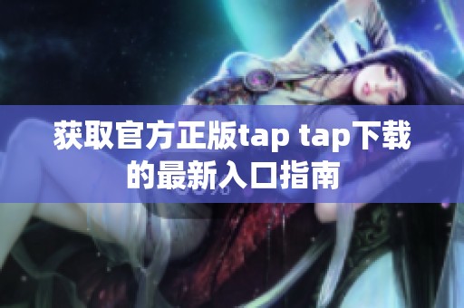 获取官方正版tap tap下载的最新入口指南