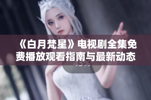 《白月梵星》电视剧全集免费播放观看指南与最新动态分享