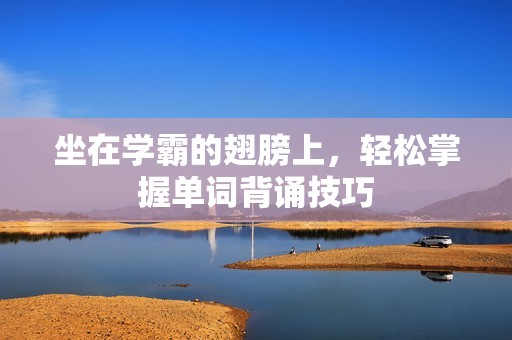 坐在学霸的翅膀上，轻松掌握单词背诵技巧
