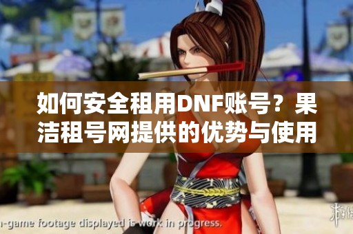 如何安全租用DNF账号？果洁租号网提供的优势与使用指南