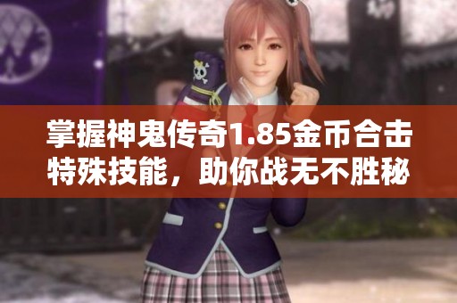掌握神鬼传奇1.85金币合击特殊技能，助你战无不胜秘诀揭秘