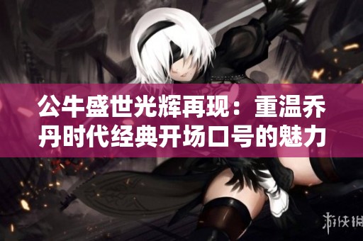 公牛盛世光辉再现：重温乔丹时代经典开场口号的魅力