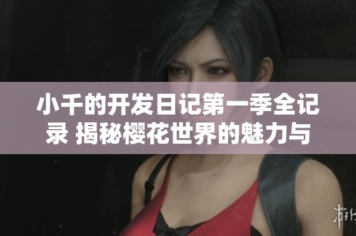 小千的开发日记第一季全记录 揭秘樱花世界的魅力与挑战