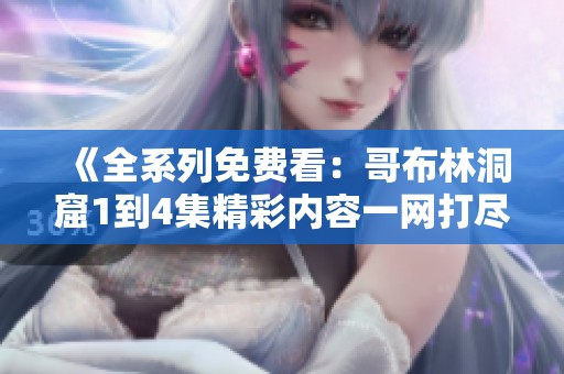 《全系列免费看：哥布林洞窟1到4集精彩内容一网打尽》