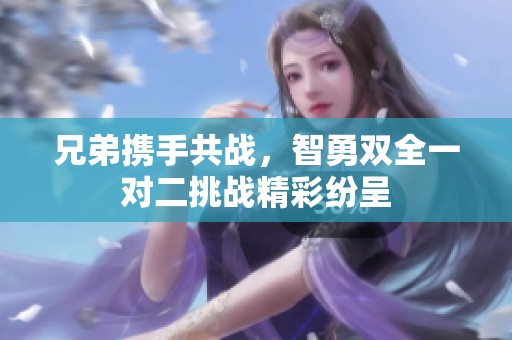 兄弟携手共战，智勇双全一对二挑战精彩纷呈