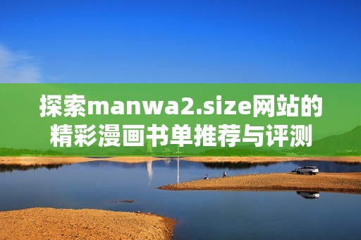 探索manwa2.size网站的精彩漫画书单推荐与评测