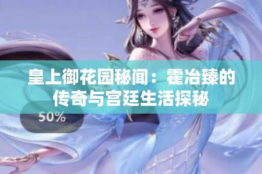 皇上御花园秘闻：霍冶臻的传奇与宫廷生活探秘