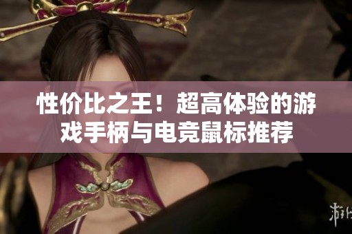 性价比之王！超高体验的游戏手柄与电竞鼠标推荐