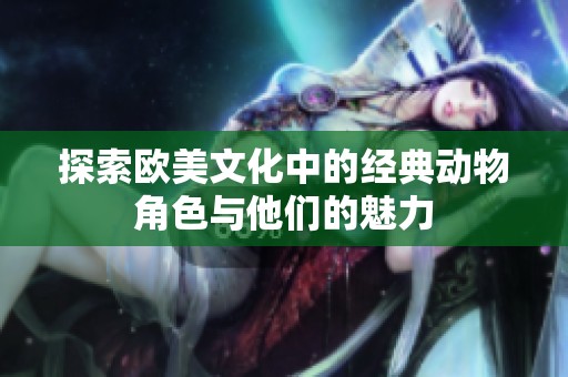 探索欧美文化中的经典动物角色与他们的魅力