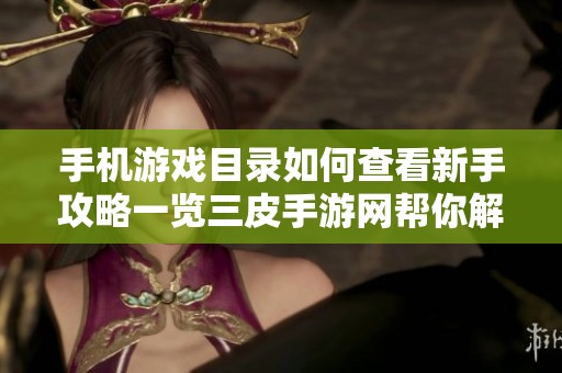 手机游戏目录如何查看新手攻略一览三皮手游网帮你解决