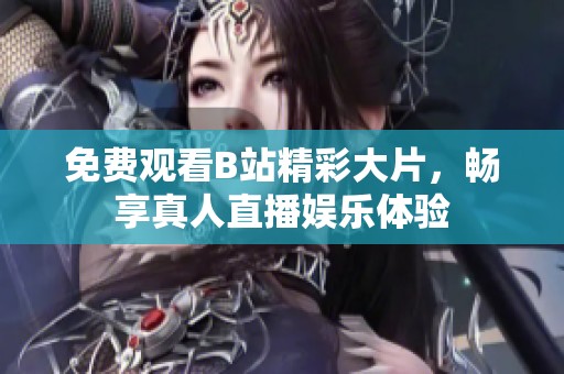 免费观看B站精彩大片，畅享真人直播娱乐体验