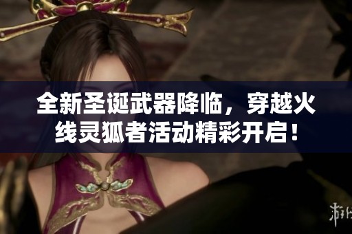 全新圣诞武器降临，穿越火线灵狐者活动精彩开启！