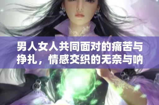 男人女人共同面对的痛苦与挣扎，情感交织的无奈与呐喊