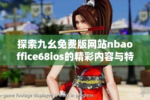 探索九幺免费版网站nbaoffice68ios的精彩内容与特点