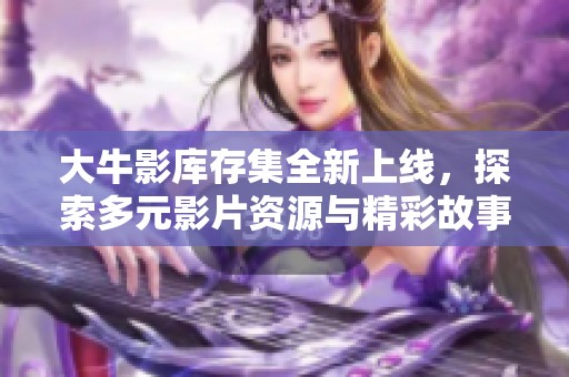 大牛影库存集全新上线，探索多元影片资源与精彩故事