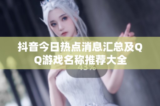 抖音今日热点消息汇总及QQ游戏名称推荐大全
