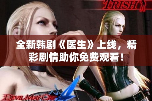 全新韩剧《医生》上线，精彩剧情助你免费观看！