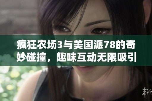 疯狂农场3与美国派78的奇妙碰撞，趣味互动无限吸引