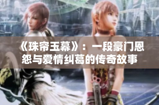 《珠帘玉幕》：一段豪门恩怨与爱情纠葛的传奇故事