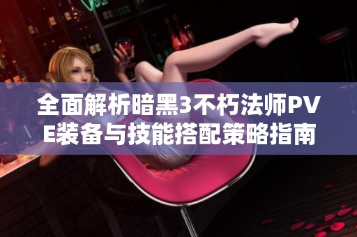全面解析暗黑3不朽法师PVE装备与技能搭配策略指南