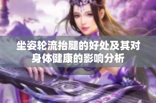 坐姿轮流抬腿的好处及其对身体健康的影响分析