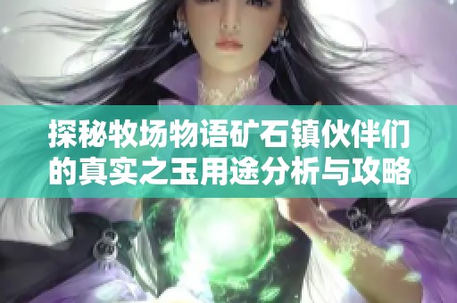 探秘牧场物语矿石镇伙伴们的真实之玉用途分析与攻略