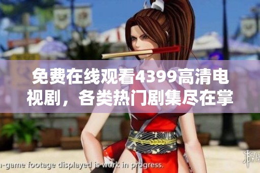 免费在线观看4399高清电视剧，各类热门剧集尽在掌握