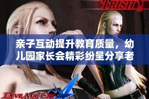 亲子互动提升教育质量，幼儿园家长会精彩纷呈分享老师经验