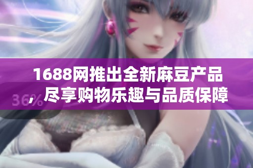 1688网推出全新麻豆产品，尽享购物乐趣与品质保障