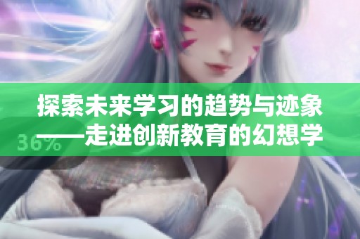 探索未来学习的趋势与迹象——走进创新教育的幻想学院