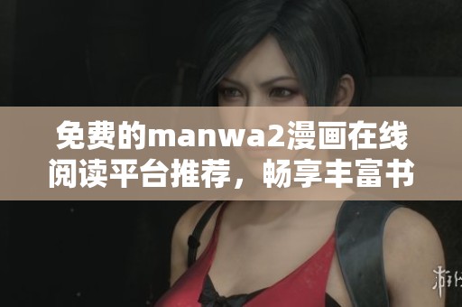 免费的manwa2漫画在线阅读平台推荐，畅享丰富书单与精彩作品