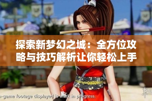 探索新梦幻之城：全方位攻略与技巧解析让你轻松上手游戏
